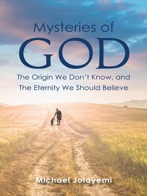 cover image of The Mysteries of God, the Origin We Don't Know, the Eternity We Should Believe